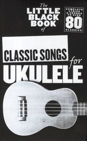 THE LITTLE BLACK BOOK OF CLASSIC SONGS FOR UKULELE