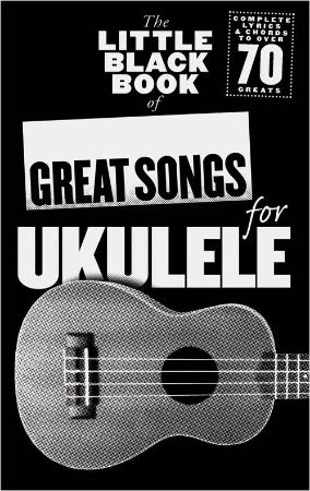 THE LITTLE BLACK BOOK OF GREAT SONGS FOR UKULELE