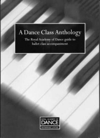A DANCE CLASS ANTHOLOGY /THE ROYAL ACADEMY OF DANCE GUIDE BALLET CLASS ACC.